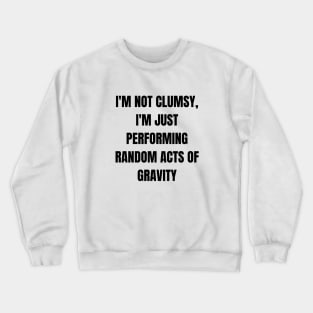 I'm not clumsy, I'm just performing random acts of gravity Crewneck Sweatshirt